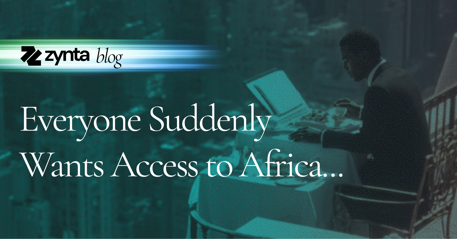 Zynta blog header — Everyone Suddenly Wants Access to Africa — person working at a laptop representing Africa's growing digital economy